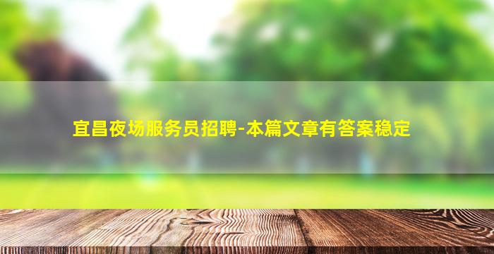 宜昌夜场服务员招聘-本篇文章有答案稳定